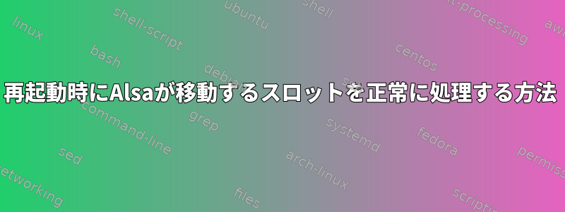 再起動時にAlsaが移動するスロットを正常に処理する方法