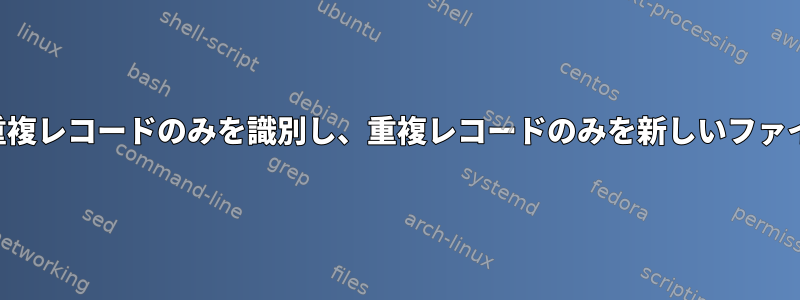 ファイル内の重複レコードのみを識別し、重複レコードのみを新しいファイルに印刷する