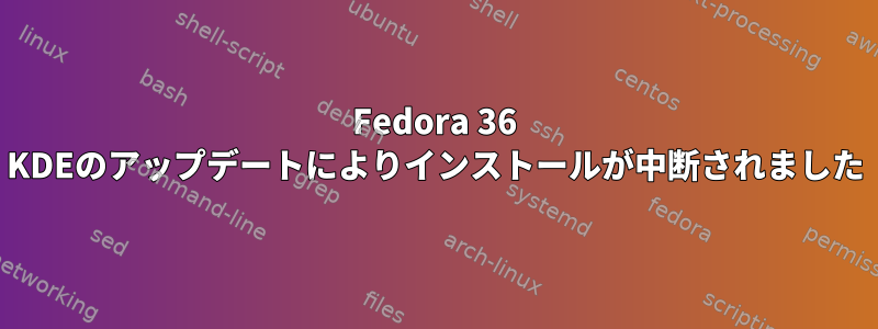 Fedora 36 KDEのアップデートによりインストールが中断されました