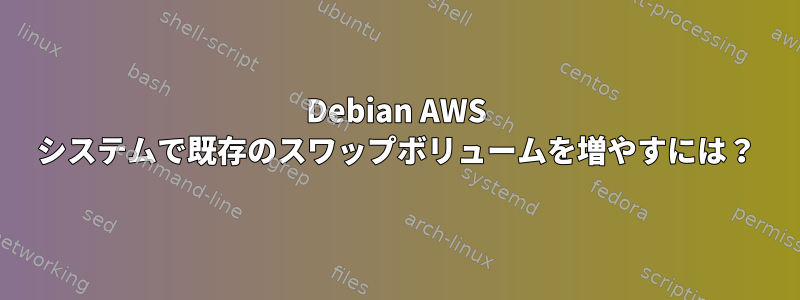 Debian AWS システムで既存のスワップボリュームを増やすには？