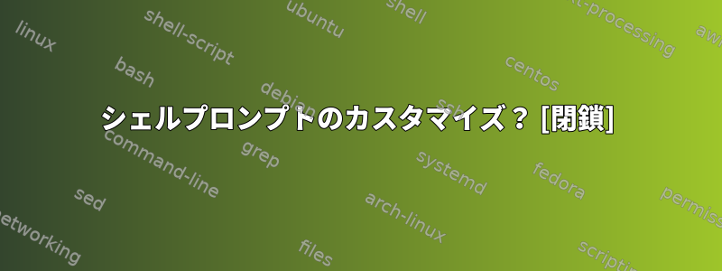 シェルプロンプトのカスタマイズ？ [閉鎖]