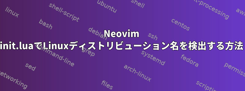 Neovim init.luaでLinuxディストリビューション名を検出する方法