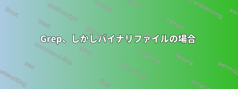 Grep、しかしバイナリファイルの場合