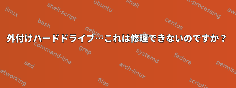 外付けハードドライブ…これは修理できないのですか？