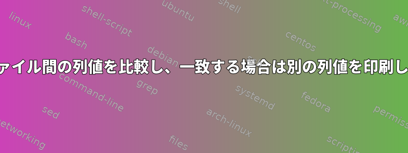 2つのファイル間の列値を比較し、一致する場合は別の列値を印刷します。