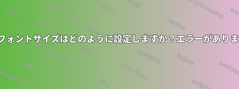 yad：フォントサイズはどのように設定しますか？エラーがありますか？