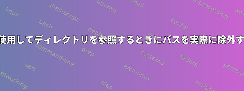 findを使用してディレクトリを参照するときにパスを実際に除外する方法