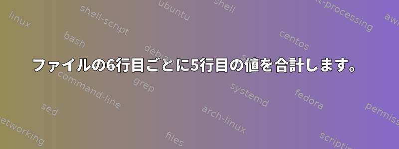 ファイルの6行目ごとに5行目の値を合計します。