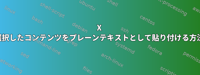 X 選択したコンテンツをプレーンテキストとして貼り付ける方法