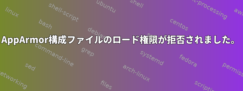 AppArmor構成ファイルのロード権限が拒否されました。