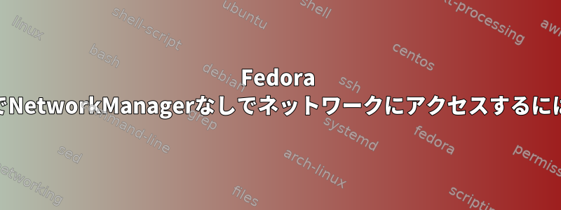 Fedora 15でNetworkManagerなしでネットワークにアクセスするには？