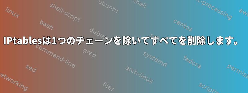 IPtablesは1つのチェーンを除いてすべてを削除します。