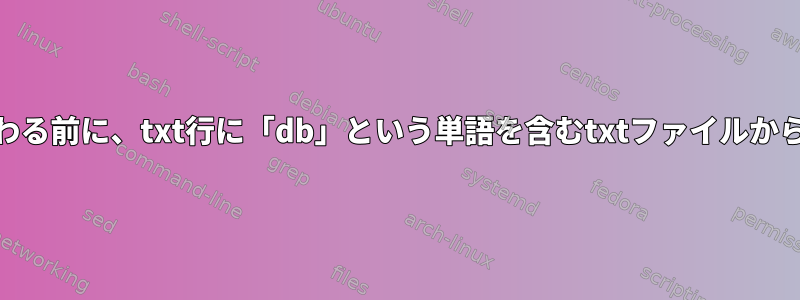 Linuxでは、「/」記号で終わる前に、txt行に「db」という単語を含むtxtファイルから最初の単語を抽出します。