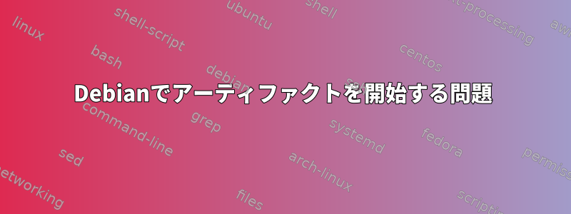 Debianでアーティファクトを開始する問題