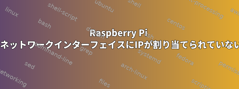 Raspberry Pi 4ネットワークインターフェイスにIPが割り当てられていない