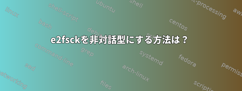 e2fsckを非対話型にする方法は？