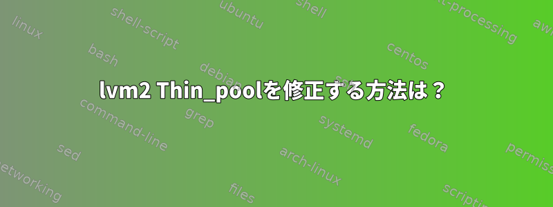 lvm2 Thin_poolを修正する方法は？