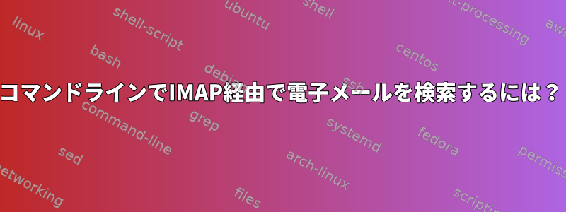 コマンドラインでIMAP経由で電子メールを検索するには？