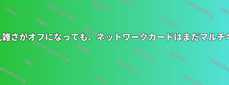 マルチキャストが無効になり、乱雑さがオフになっても、ネットワークカードはまだマルチキャストパケットを受信します。