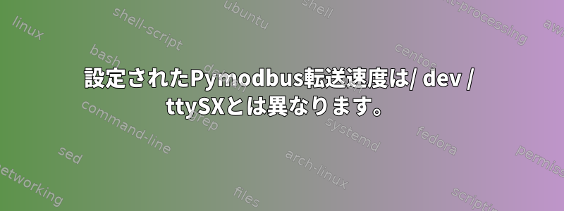 設定されたPymodbus転送速度は/ dev / ttySXとは異なります。