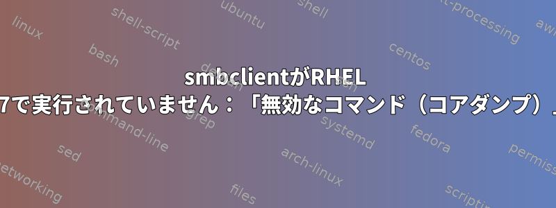 smbclientがRHEL 8.7で実行されていません：「無効なコマンド（コアダンプ）」