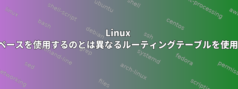 Linux VRF、ネットワークネームスペースを使用するのとは異なるルーティングテーブルを使用することの違いは何ですか？