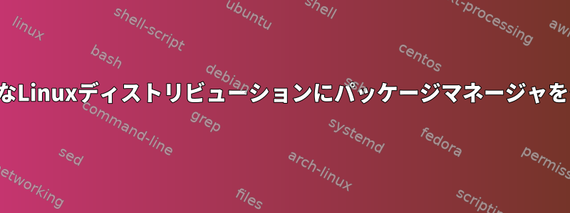 「明らかに」クリーンなLinuxディストリビューションにパッケージマネージャをインストールする方法