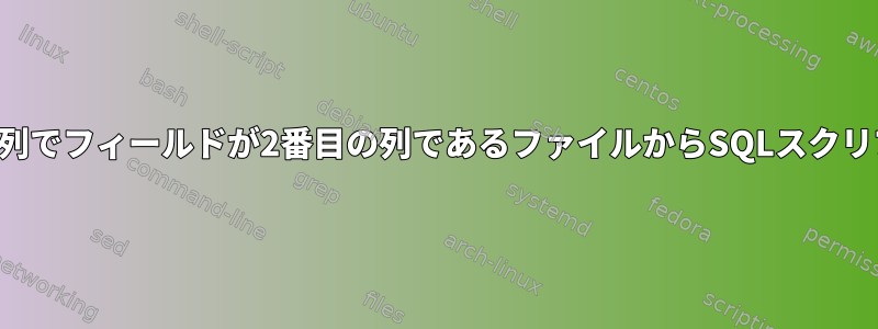 テーブル名が最初の列でフィールドが2番目の列であるファイルからSQLスクリプトを作成します。