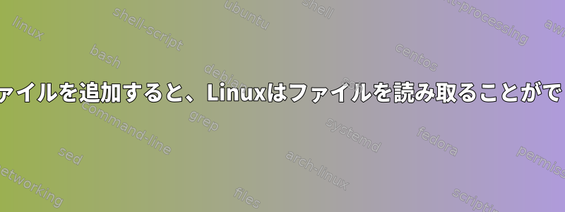 initrdにファイルを追加すると、Linuxはファイルを読み取ることができません。