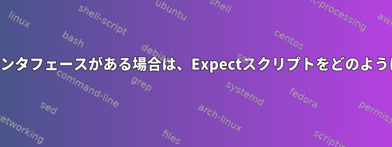 複雑なシェルインタフェースがある場合は、Expectスクリプトをどのように閉じますか？