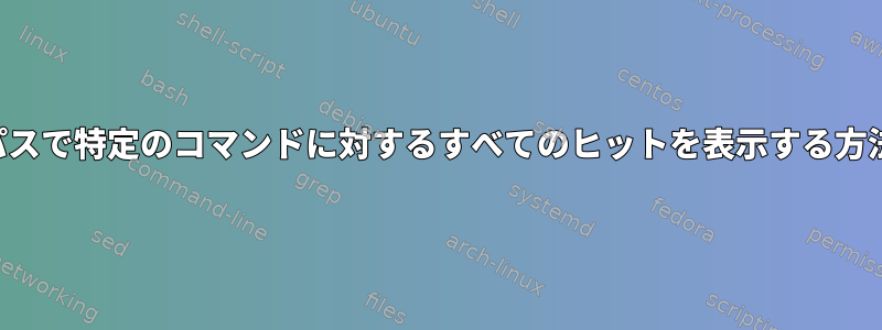 ユーザーの拡張パスで特定のコマンドに対するすべてのヒットを表示する方法はありますか？