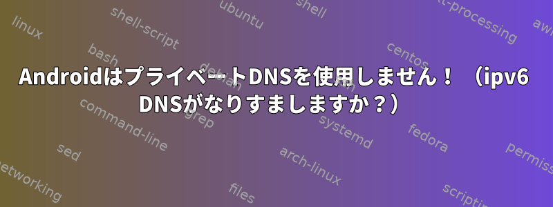 AndroidはプライベートDNSを使用しません！ （ipv6 DNSがなりすましますか？）