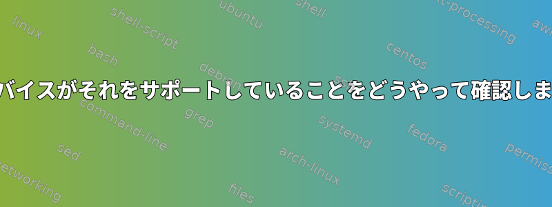 私のデバイスがそれをサポートしていることをどうやって確認しますか？