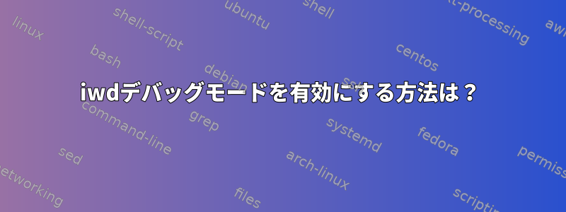 iwdデバッグモードを有効にする方法は？