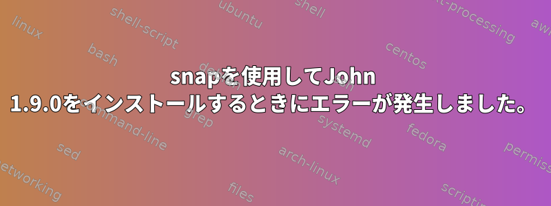 snapを使用してJohn 1.9.0をインストールするときにエラーが発生しました。