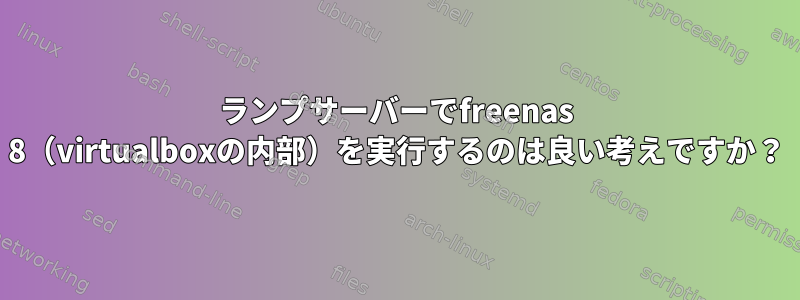 ランプサーバーでfreenas 8（virtualboxの内部）を実行するのは良い考えですか？