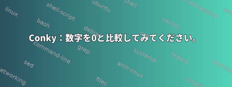 Conky：数字を0と比較してみてください。