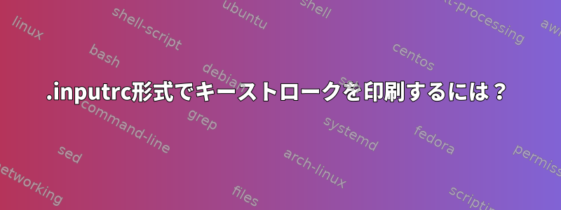 .inputrc形式でキーストロークを印刷するには？