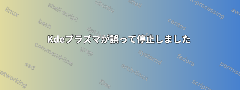 Kdeプラズマが誤って停止しました