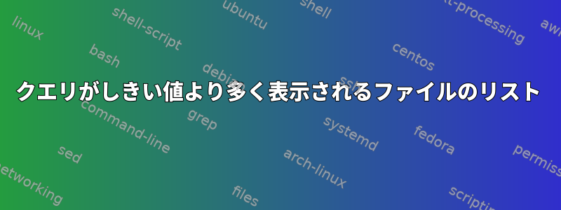 クエリがしきい値より多く表示されるファイルのリスト