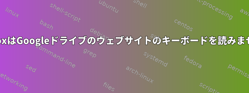 FirefoxはGoogleドライブのウェブサイトのキーボードを読みません。