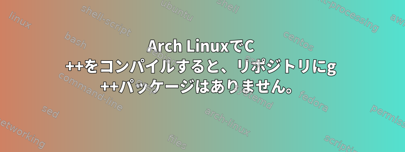 Arch LinuxでC ++をコンパイルすると、リポジトリにg ++パッケージはありません。