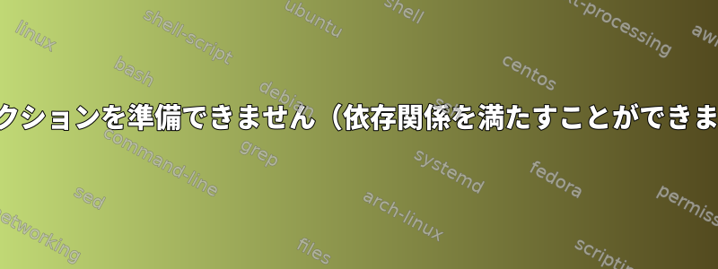 トランザクションを準備できません（依存関係を満たすことができません）。