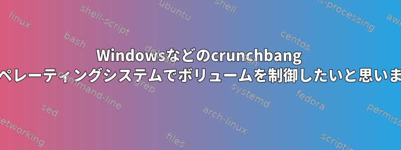 Windowsなどのcrunchbang ++オペレーティングシステムでボリュームを制御したいと思います。