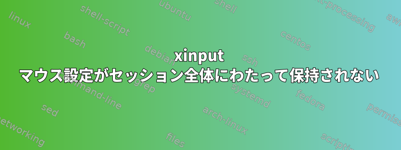 xinput マウス設定がセッション全体にわたって保持されない