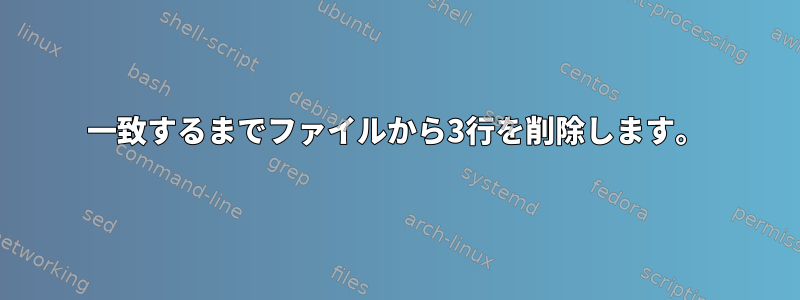 一致するまでファイルから3行を削除します。