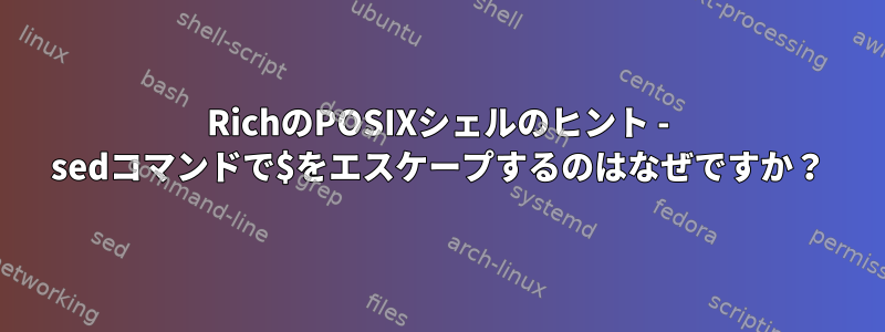 RichのPOSIXシェルのヒント - sedコマンドで$をエスケープするのはなぜですか？