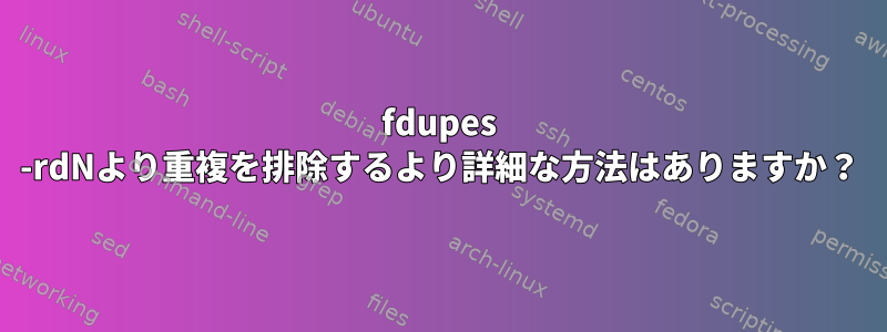 fdupes -rdNより重複を排除するより詳細な方法はありますか？