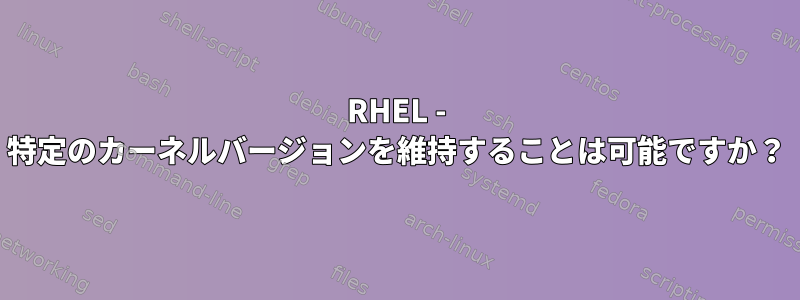 RHEL - 特定のカーネルバージョンを維持することは可能ですか？