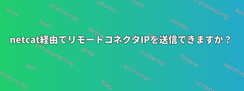 netcat経由でリモートコネクタIPを送信できますか？